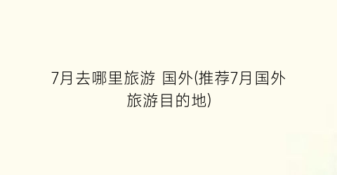 7月去哪里旅游 国外(推荐7月国外旅游目的地)